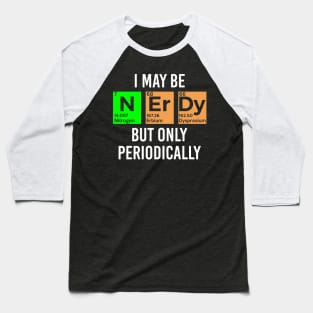 I May Be Nerdy but Only Periodically - Gift Baseball T-Shirt